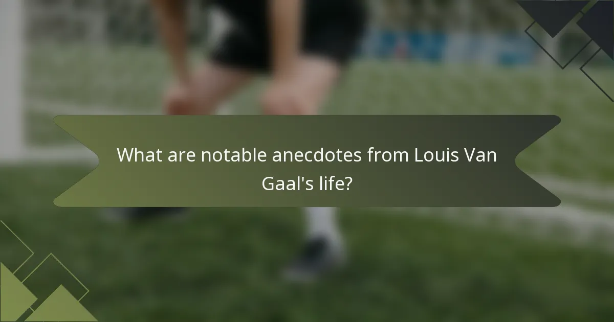 What are notable anecdotes from Louis Van Gaal's life?